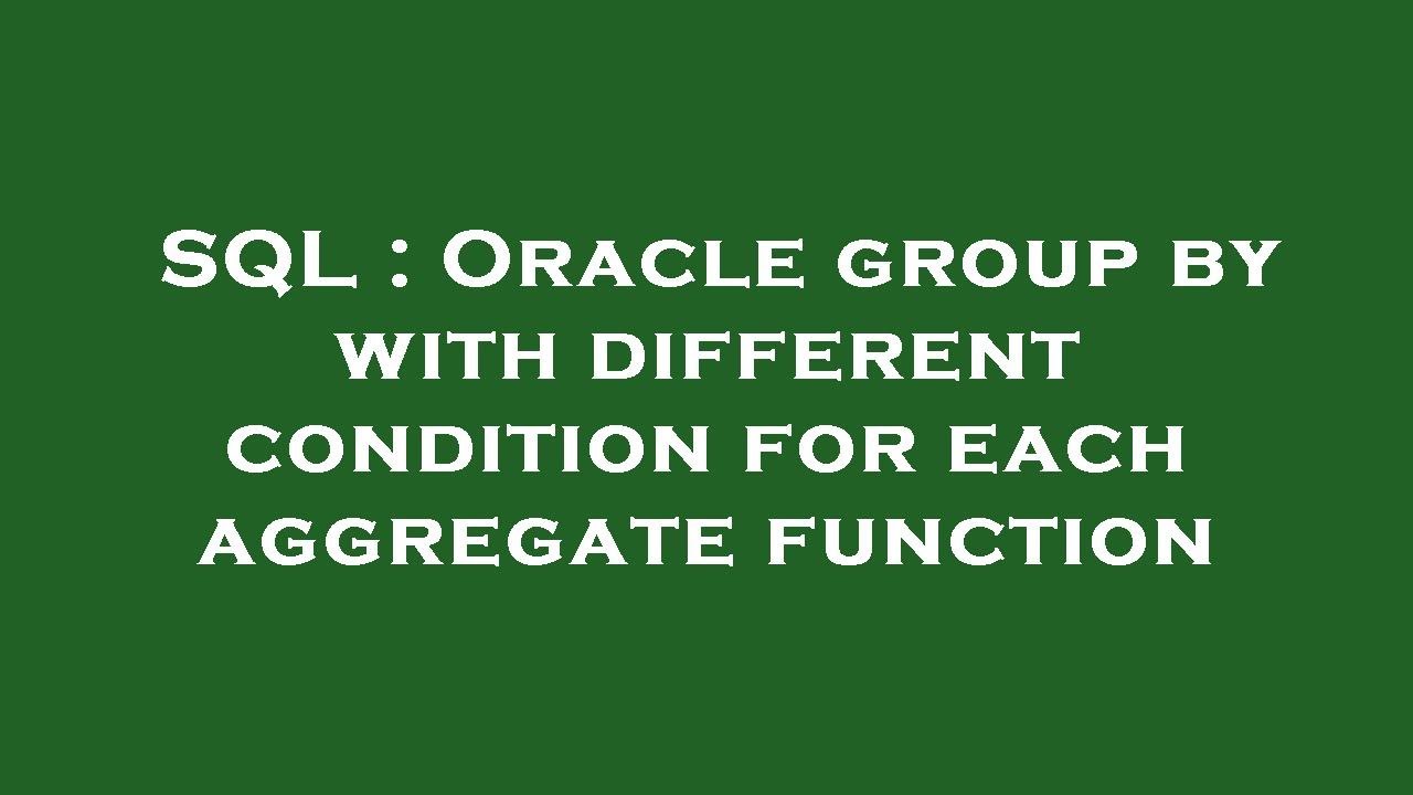 SQL : Oracle group by with different condition for each aggregate ...