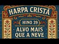 Harpa Cristã Hino 39 "Alvo Mais Que A Neve"