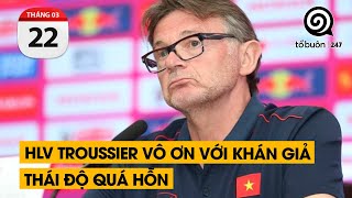 HLV Troussier vô ơn với khán giả. Thái độ quá hỗn | TỔ BUÔN 247 (22/03/2024)