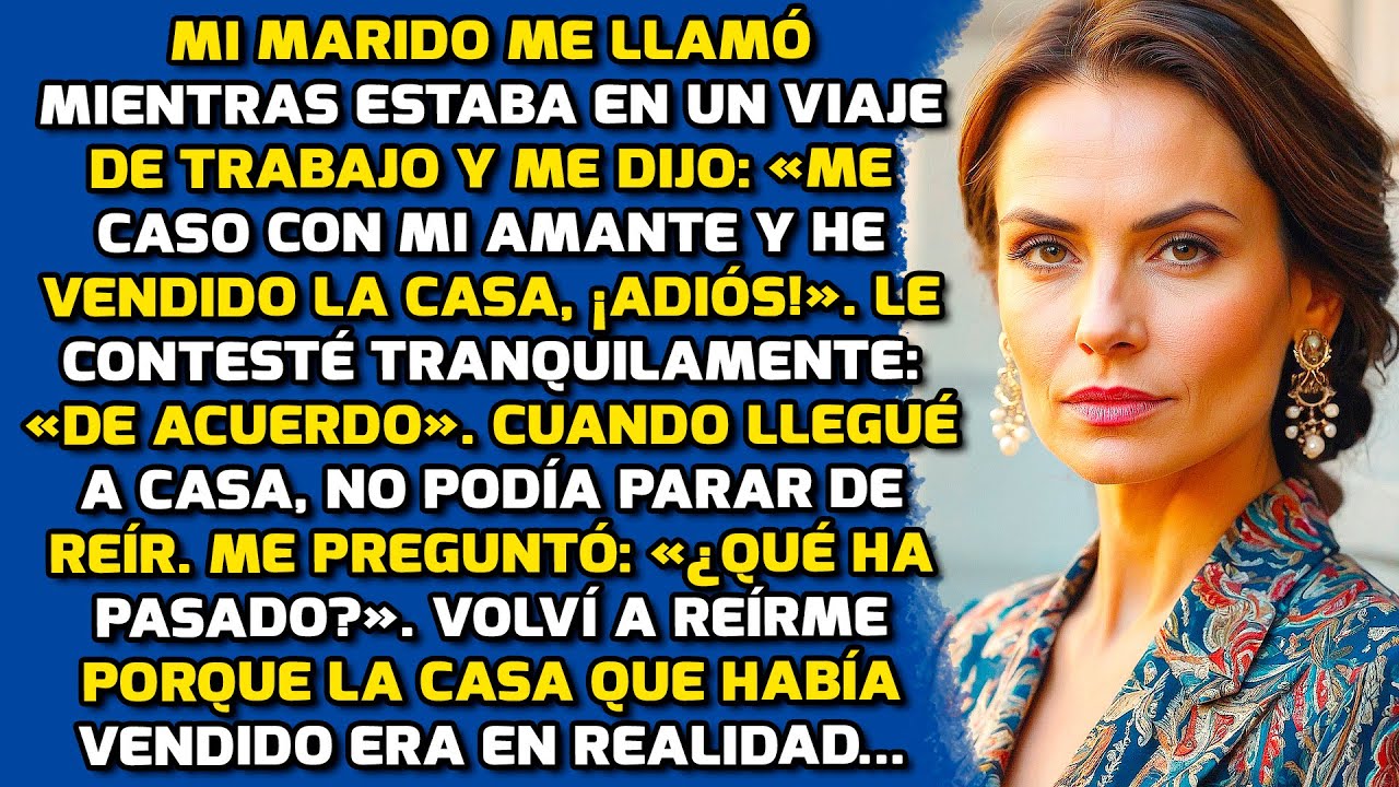 Mi Marido Me Llamó Y Me Dijo: «me Caso Con Mi Amante Y He Vendido La Casa ¡Adiós!» HISTORIAS LA VIDA