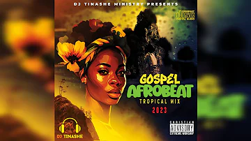 Gospel Afrobeat Tropical Mix 2023 By DJ Tinashe