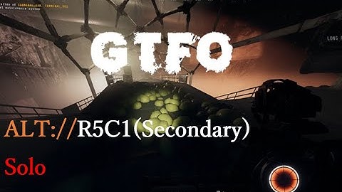 GTFO,ALT://R5C1(Secondary),Solo