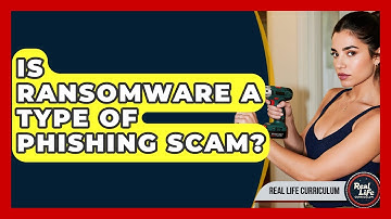 Is Ransomware A Type Of Phishing Scam? - Real Life Curriculum