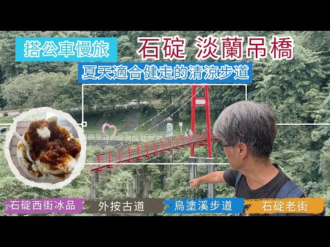 搭公車慢旅 石碇 烏塗溪步道 ep284『走淡蘭吊橋,夏天最適合健走的外按古道,烏塗溪步道,回程搭公車來到石碇老街,不見天街的阿嬤麻糬,遠光打鐵店,崩山溪,石碇西街吃仙草冰』