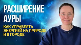 Как управлять энергией? Расширение ауры — как и когда практиковать