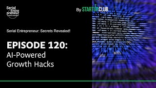 AI-Powered Growth Hacks - Serial Entrepreneur: Secrets Revealed EP120