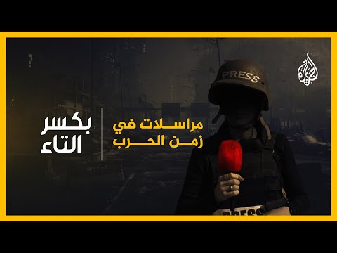 بكسر التاء المراسلة الميدانية والتحديات التي تواجهها كامرأة في تغطية الحرب