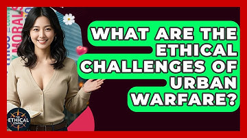 What Are The Ethical Challenges Of Urban Warfare? - The Ethical Compass