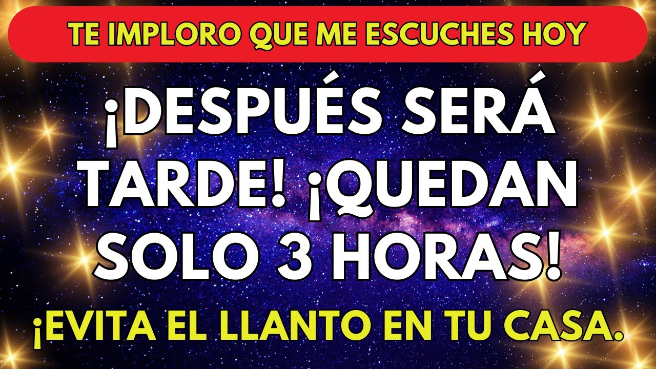 DIOS DICE: HIJO, EVITA EL LLANTO EN TU CASA. TE IMPLORO QUE ME ESCUCHES HOY ¡QUEDAN SOLO 3 HORAS!