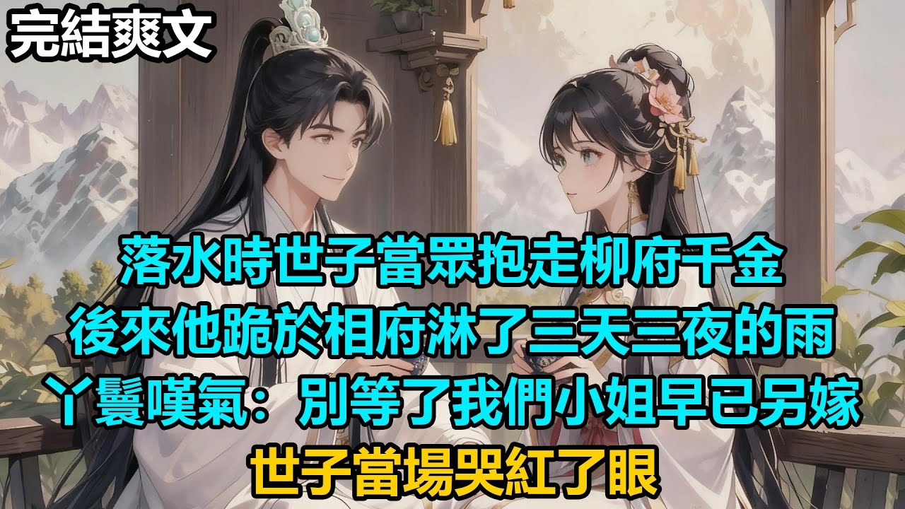 【完結爽文】落水時世子當眾抱走柳府千金，後來他跪於相府淋了三天三夜的雨，丫鬟嘆氣：別等了我們小姐早已另嫁，世子當場哭紅了眼 