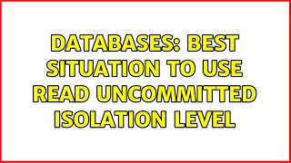 Databases: Best situation to use READ UNCOMMITTED isolation level (6 Solutions!!)