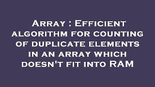 Array : Efficient algorithm for counting of duplicate elements in an array which doesn't fit into RA