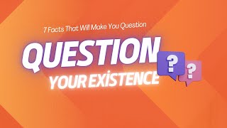 7 Facts That Will Make You Question Your Existence.