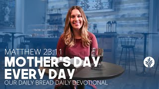 Mother’s Day Every Day | Matthew 23:11 | Our Daily Bread Video Devotional