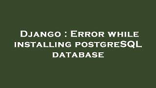 Full Django : Error while installing postgreSQL database News