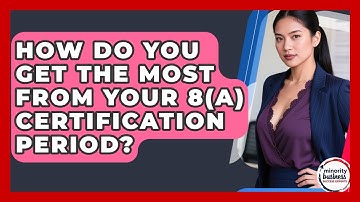 How Do You Get The Most From Your 8(a) Certification Period? - Minority Business Success Experts