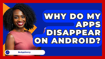 Why Do My Apps Disappear On Android? - Be App Savvy