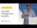 Designing the Right Security Architecture for your APIs (Cloud Next '19)