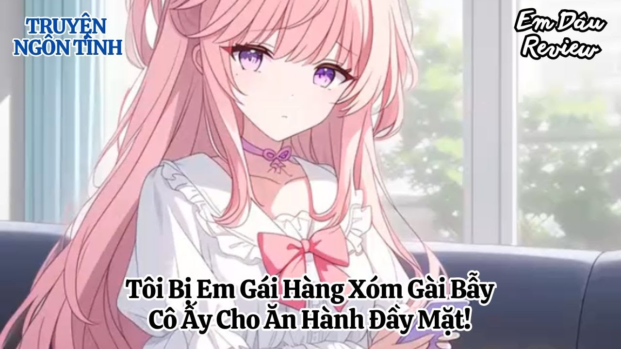 Full Tôi Bị Em Gái Hàng Xóm Gài Bẫy, Cô Ấy Cho Ăn Hành Đầy Mặt! I Truyện Ngôn Tình