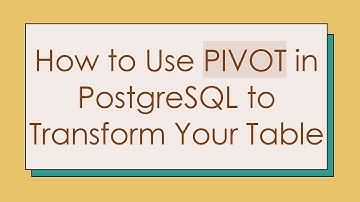 How to Use PIVOT in PostgreSQL to Transform Your Table