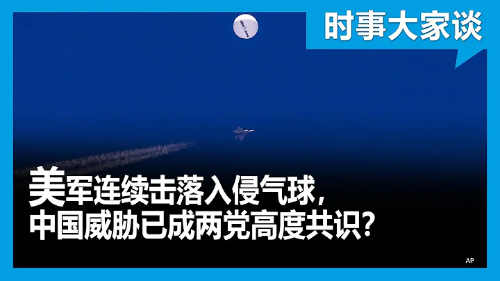 时事大家谈：美国连续击落入侵气球，中国威胁已成两党高度共识？ - 天天要闻