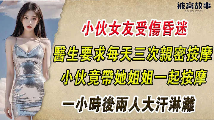 EP73：小伙女友受伤昏迷，医生要求每天三次亲密按摩，小伙竟带她姐姐壹起按摩，壹小时后两人大汗淋漓 - 天天要闻