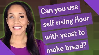 Can you use self rising flour with yeast to make bread?