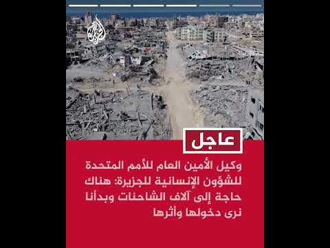 وكيل الأمين العام للأمم المتحدة للشؤون الإنسانية للجزيرة: نريد أن نرى كل معابر قطاع غزة مفتوحة