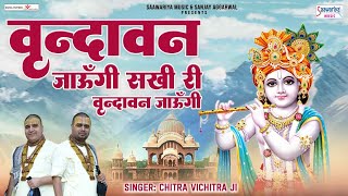 वृन्दावन जाऊँगी सखी ना लौट के आउंगी | Vrindavan Jaungi Sakhi Na Laut Ke Aaungi | Chitra Vichitra Ji