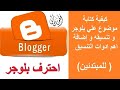 كيفية كتابة موضوع علي بلوجر و تنسيقه و إضافة اهم ادوات التنسيق للمبتدئين 2022