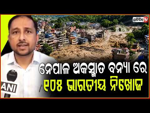 ନେପାଳ ଅକସ୍ମାତ ବନ୍ୟା ରେ ୧୦୫ ଭାରତୀୟ ନିଖୋଜ ! Nepal flash floods: Over 40 dead, 105 Indians missing