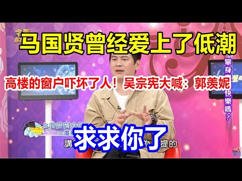 马国贤曾经爱上了低潮，高楼的窗户吓坏了人！吴宗宪大喊：郭羡妮，求求你了
