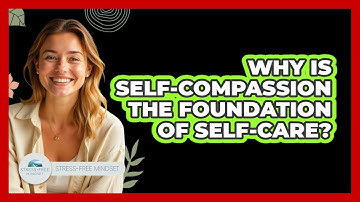 Why Is Self-compassion The Foundation Of Self-care? - Stress Free Mindset