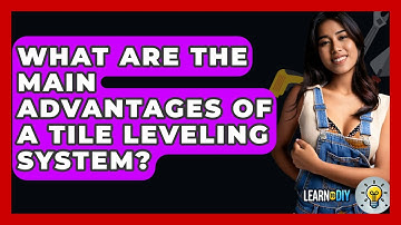 What Are The Main Advantages Of A Tile Leveling System? - LearnToDIY360.com