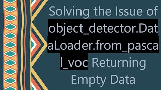 Solving the Issue of object_detector.DataLoader.from_pascal_voc Returning Empty Data