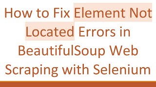How to Fix Element Not Located Errors in BeautifulSoup Web Scraping with Selenium