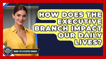 How Does the Executive Branch Impact Our Daily Lives? - Inside the Executive Branch