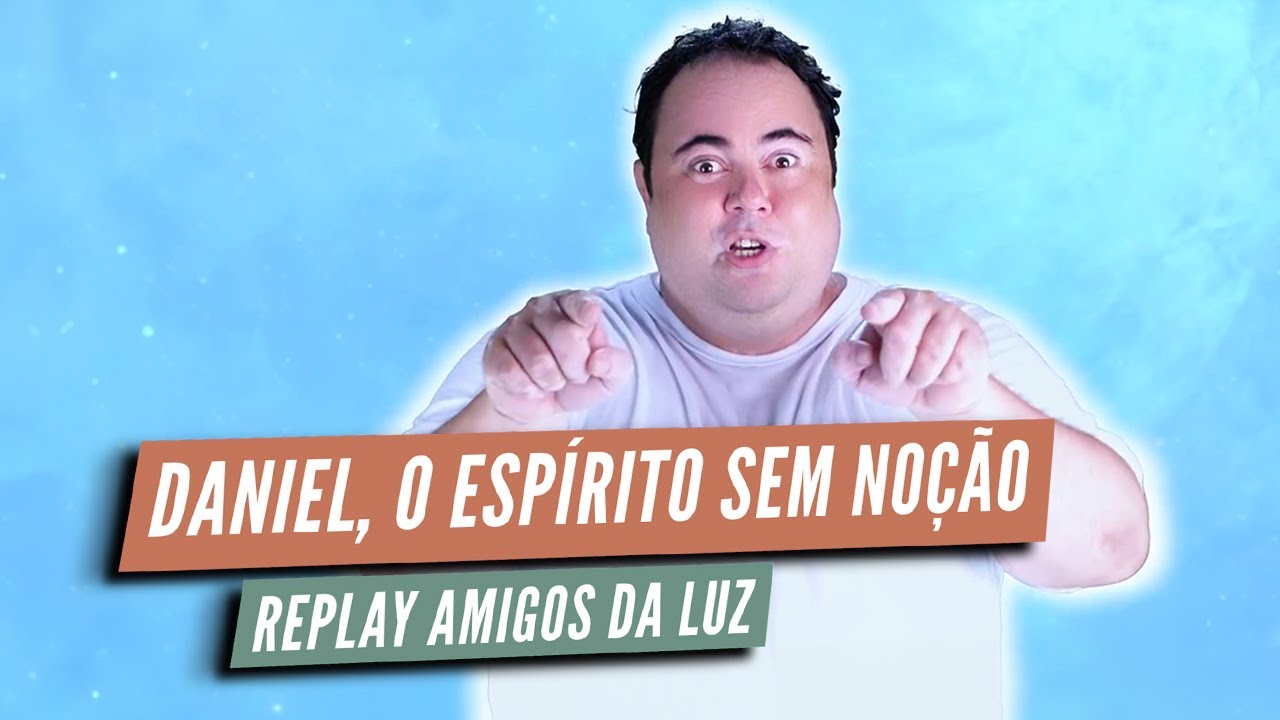 DANIEL, O ESPÍRITO SEM NOÇÃO - REPLAY AMIGOS DA LUZ | Humor e Espiritismo