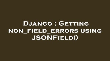 Django : Getting non_field_errors using JSONField()