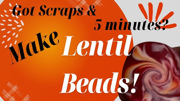 Got Scraps & 5 minutes?  Make Lentil Beads!