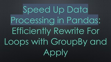 Speed Up Data Processing in Pandas: Efficiently Rewrite For Loops with GroupBy and Apply