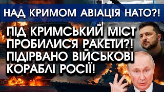 Під Кримський міст пробилися РАКЕТИ?! Підірвано військовий КОРАБЕЛЬ росіян | Над Кримом авіація НАТО