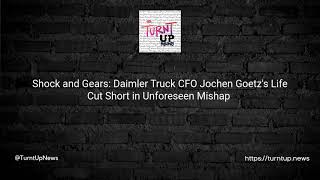 Shock and Gears: Daimler Truck CFO Jochen Goetz's Life Cut Short in Unforeseen Mishap 😢🚛