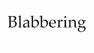 How to Pronounce Blabbering