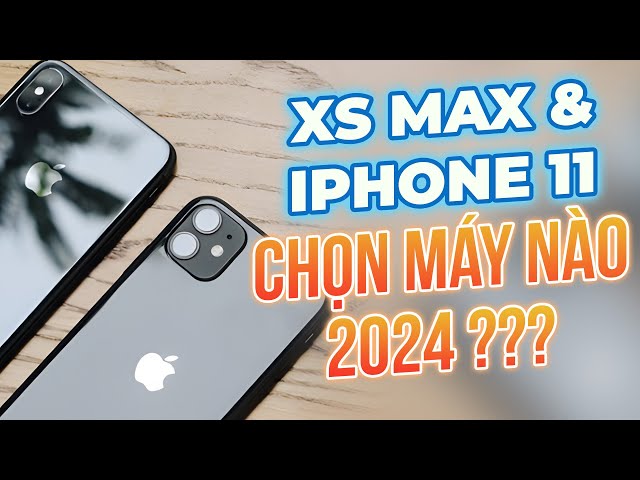 BÀI TOÁN KHÓ: IPHONE XS MAX & IPHONE 11 - NÊN CHỌN MÁY NÀO TRONG NĂM 2024 ?