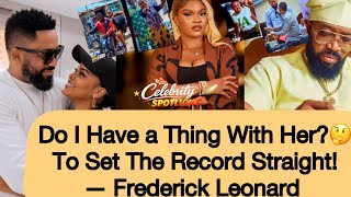 THE REASON WHY I AM FOND OF SARIAN MARTINS—FREDERICK LEONARD SETS RECORD STRAIGHT😳