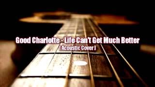 Good Charlotte - Life Can&#39;t Get Much Better (Acoustic Cover)