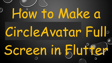 How to Make a CircleAvatar Full Screen in Flutter