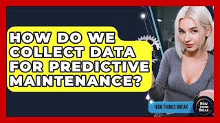 How Do We Collect Data For Predictive Maintenance? - How Things Break