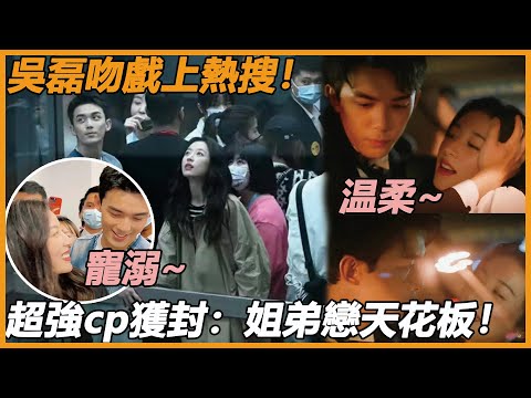 吳磊吻戲再上熱搜！強吻壁咚！周雨彤完全招架不住！超甜花絮使其榮獲：姐弟戀天花板！